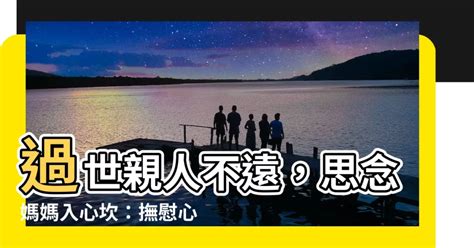 媽媽過世亲人思念|親人過世走不出來？諮商心理師帶你走過親人過世的心。